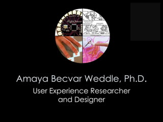 Amaya Becvar Weddle, Ph.D.
   User Experience Researcher
          and Designer
 
