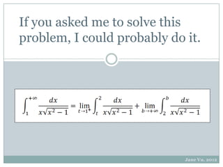 If you asked me to solve this
problem, I could probably do it.




                             Jane Vu, 2012
 
