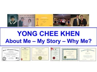 YONG CHEE KHEN
About Me – My Story – Why Me?
 