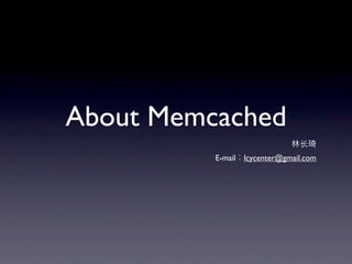 About Memcached
          E-mail   lcycenter@gmail.com
 