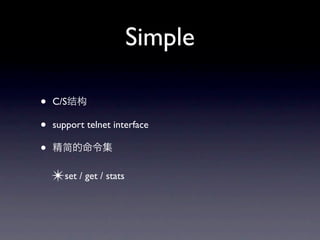 Simple

•   C/S

•   support telnet interface

•
    ✴set / get / stats
 
