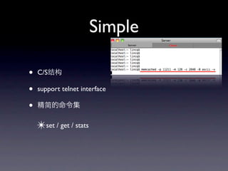 Simple

•   C/S

•   support telnet interface

•
    ✴set / get / stats
 