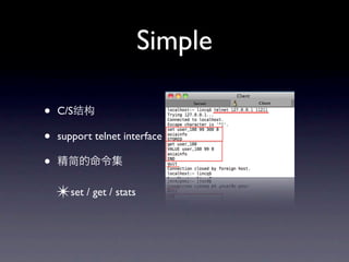 Simple

•   C/S

•   support telnet interface

•
    ✴set / get / stats
 