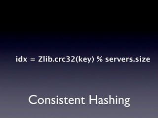 idx = Zlib.crc32(key) % servers.size




   Consistent Hashing
 