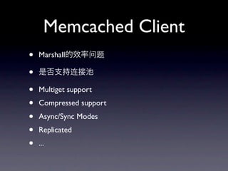 Memcached Client
•   Marshall

•
•   Multiget support
•   Compressed support
•   Async/Sync Modes
•   Replicated
•   ...
 