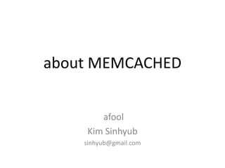 about MEMCACHED


        afool
     Kim Sinhyub
    sinhyub@gmail.com
 