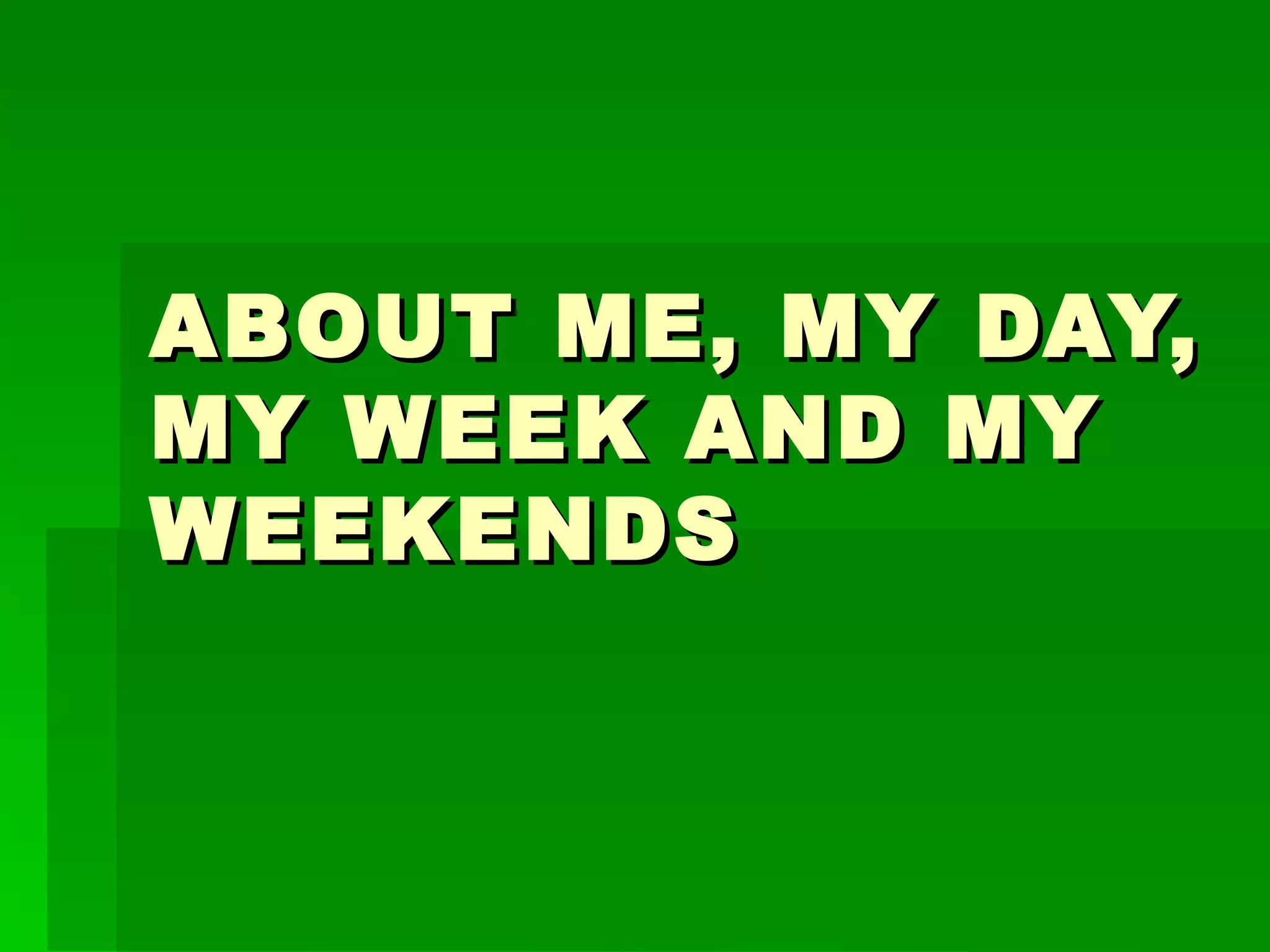 ABOUT ME, MY DAY,
MY WEEK AND MY
WEEKENDS