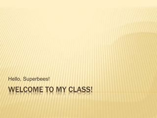 WELCOME TO MY CLASS!
Hello, Superbees!
 