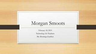 Morgan Smoots
February 18, 2019
Technology for Teachers
Ms. Dominga Gardner
 