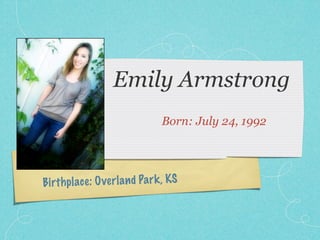 Emily Armstrong
                                  Born: July 24, 1992




Birth pl ace : O ve rl a n d Pa rk , KS
 