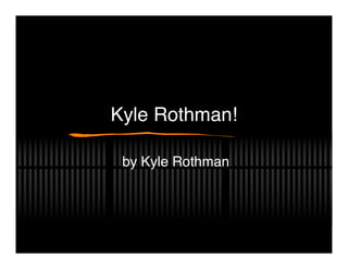 Kyle Rothman!

 by Kyle Rothman
 