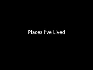 Places I’ve Lived
 