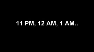 11 PM, 12 AM, 1 AM..
 