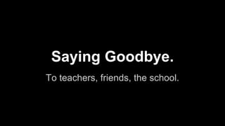 To teachers, friends, the school.
Saying Goodbye.
 