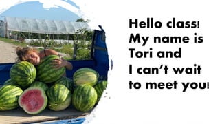 Hello class!
My name is
Tori and
I can’t wait
to meet you!
 