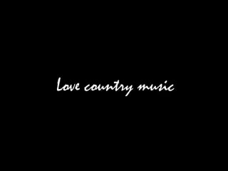Love country music
 
