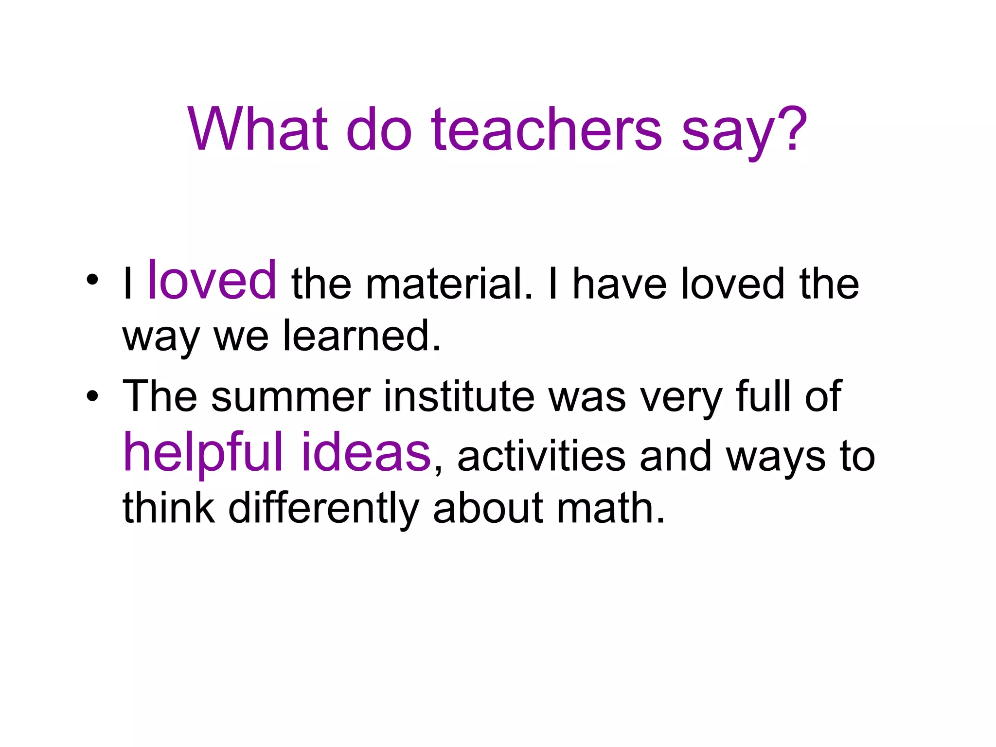 What do teachers say? I loved the material. I have loved the way we learned. The summer institute was very full of helpful ideas , activities and ways to think differently about math.