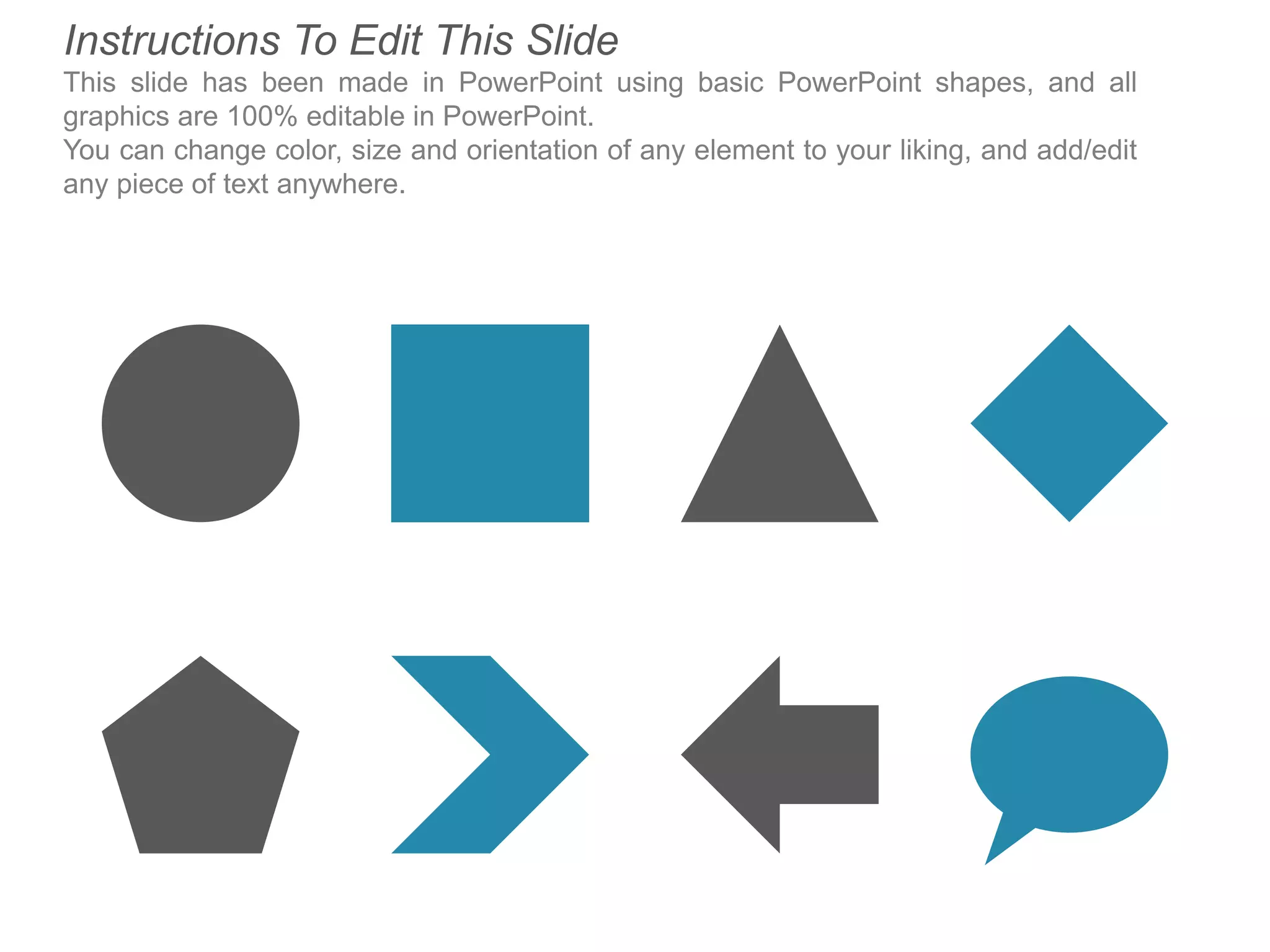 Instructions To Edit This Slide
This slide has been made in PowerPoint using basic PowerPoint shapes, and all
graphics are 100% editable in PowerPoint.
You can change color, size and orientation of any element to your liking, and add/edit
any piece of text anywhere.
 