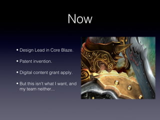 Now

• Design Lead in Core Blaze.

• Patent invention.

• Digital content grant apply.

• But this isn't what I want, and
  my team neither...
 
