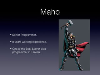 Maho

• Senior Programmer.

• 8 years working experience.

• One of the Best Server side
  programmer in Taiwan.
 