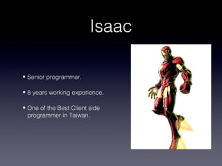 Isaac

• Senior programmer.

• 8 years working experience.

• One of the Best Client side
  programmer in Taiwan.
 