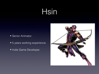 Hsin

• Senior Animator.

• 5 years working experience.

• Indie Game Developer.
 