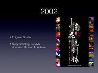 2002


• Enigmas Studio.

• Story Scripting. >>>My
  dramatist life start from here.
 