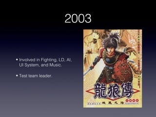 2003


• Involved in Fighting, LD, AI,
  UI System, and Music.

• Test team leader.
 