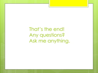 That’s the end!
Any questions?
Ask me anything.
 