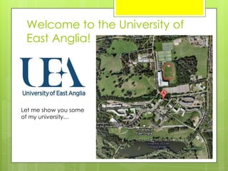 Welcome to the University of
East Anglia!
Let me show you some
of my university…
 