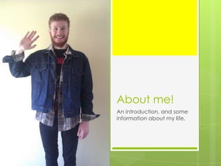About me!
An introduction, and some
information about my life.
 