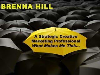 BRENNA HILL A Strategic Creative Marketing Professional  What Makes Me Tick… 
