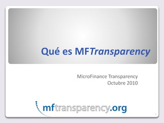 Qué es MFTransparency
MicroFinance Transparency
Octubre 2010
1
 