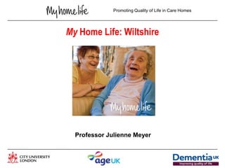 Promoting Quality of Life in Care Homes




My Home Life: Wiltshire




  Professor Julienne Meyer
 