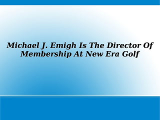 Michael J. Emigh Is The Director OfMichael J. Emigh Is The Director Of
Membership At New Era GolfMembership At New Era Golf
 