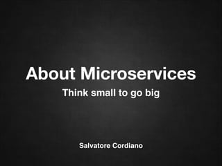 About Microservices
Think small to go big
Salvatore Cordiano
 