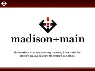 Madison+Main is an award-winning marketing & new media firm
     providing creative solutions for emerging companies.
 