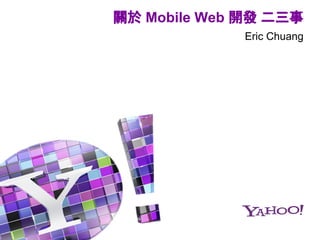 關於 Mobile Web 開發 二三事
Eric Chuang
 
