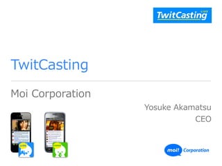 TwitCasting
Moi  Corporation  
Yosuke  Akamatsu  
CEO
 