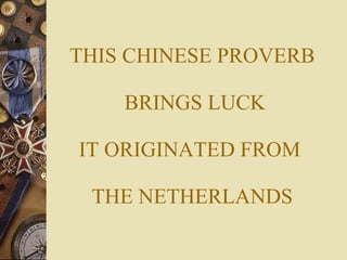 THIS CHINESE PROVERB  BRINGS LUCK IT ORIGINATED FROM  THE NETHERLANDS 