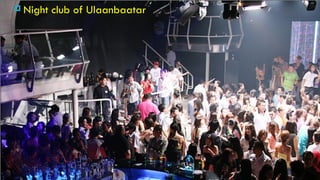  Night   club of Ulaanbaatar
 