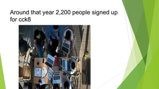 Around that year 2,200 people signed up
for cck8

 