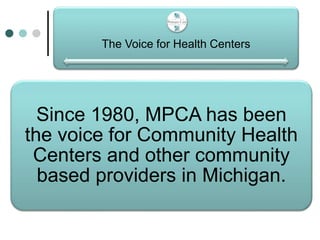 The Voice for Health Centers
Since 1980, MPCA has been
the voice for Community Health
Centers and other community
based providers in Michigan.
 