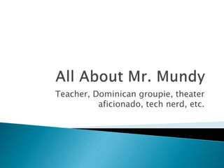 Teacher, Dominican groupie, theater 
aficionado, tech nerd, etc. 
 