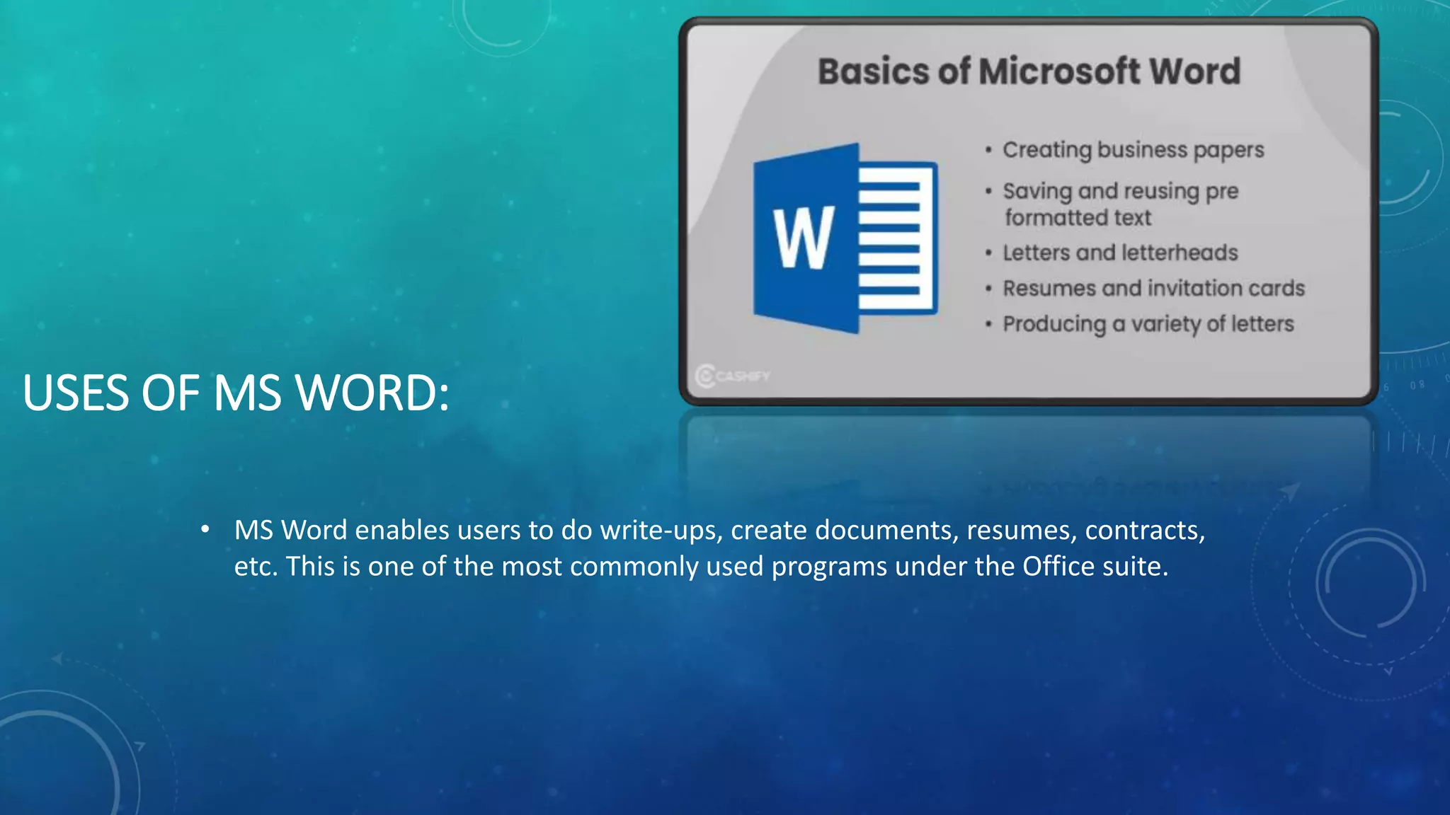 USES OF MS WORD:
• MS Word enables users to do write-ups, create documents, resumes, contracts,
etc. This is one of the most commonly used programs under the Office suite.
 