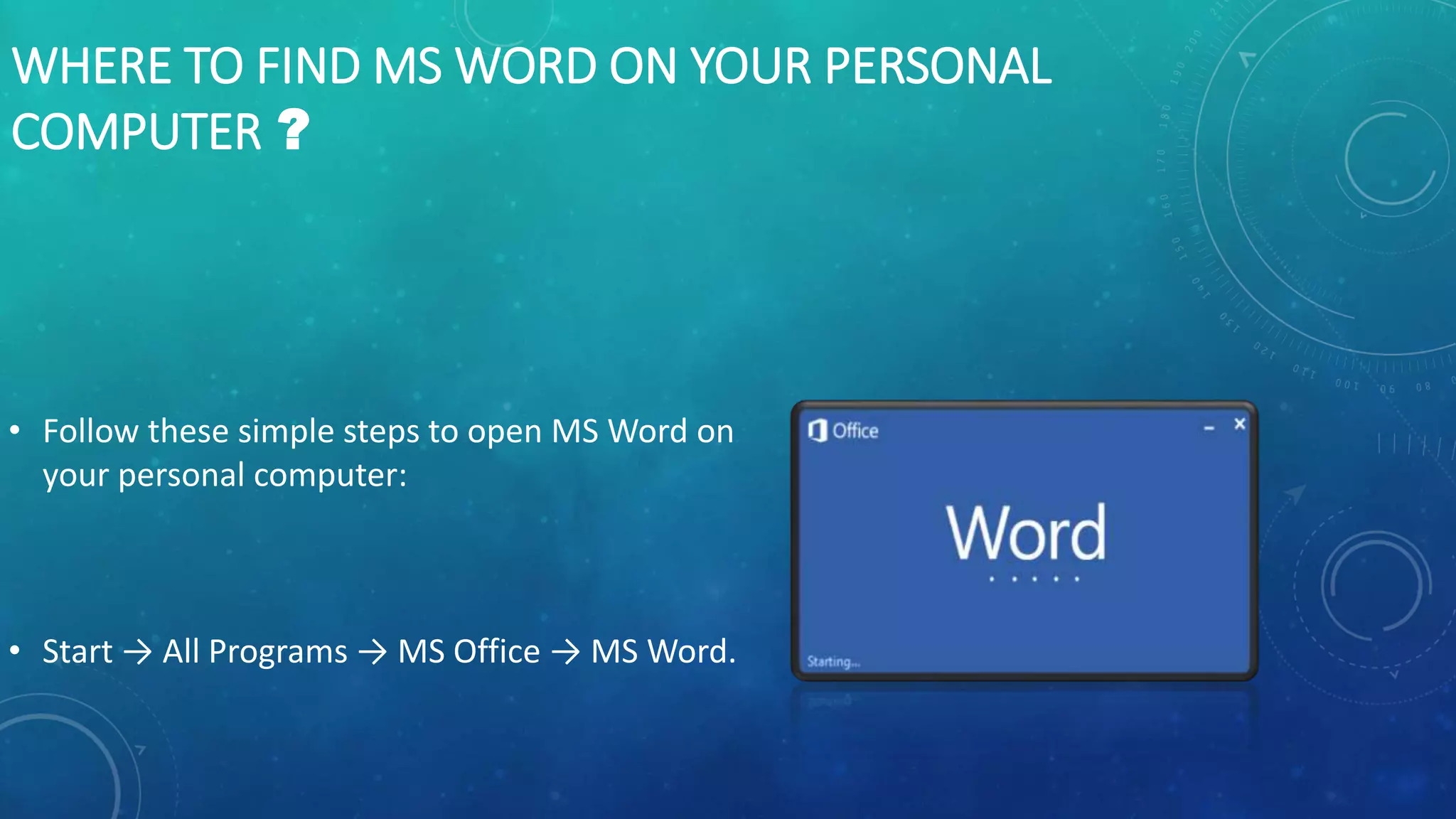 WHERE TO FIND MS WORD ON YOUR PERSONAL
COMPUTER ?
• Follow these simple steps to open MS Word on
your personal computer:
• Start → All Programs → MS Office → MS Word.
 