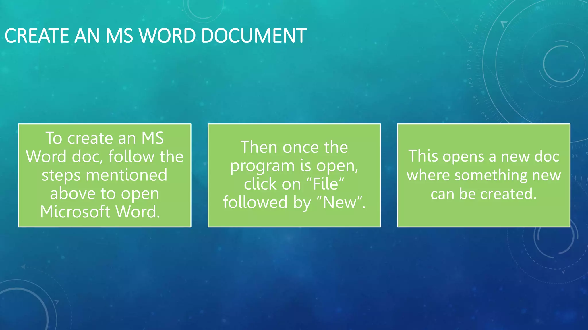 CREATE AN MS WORD DOCUMENT
To create an MS
Word doc, follow the
steps mentioned
above to open
Microsoft Word.
Then once the
program is open,
click on “File”
followed by “New”.
This opens a new doc
where something new
can be created.
 