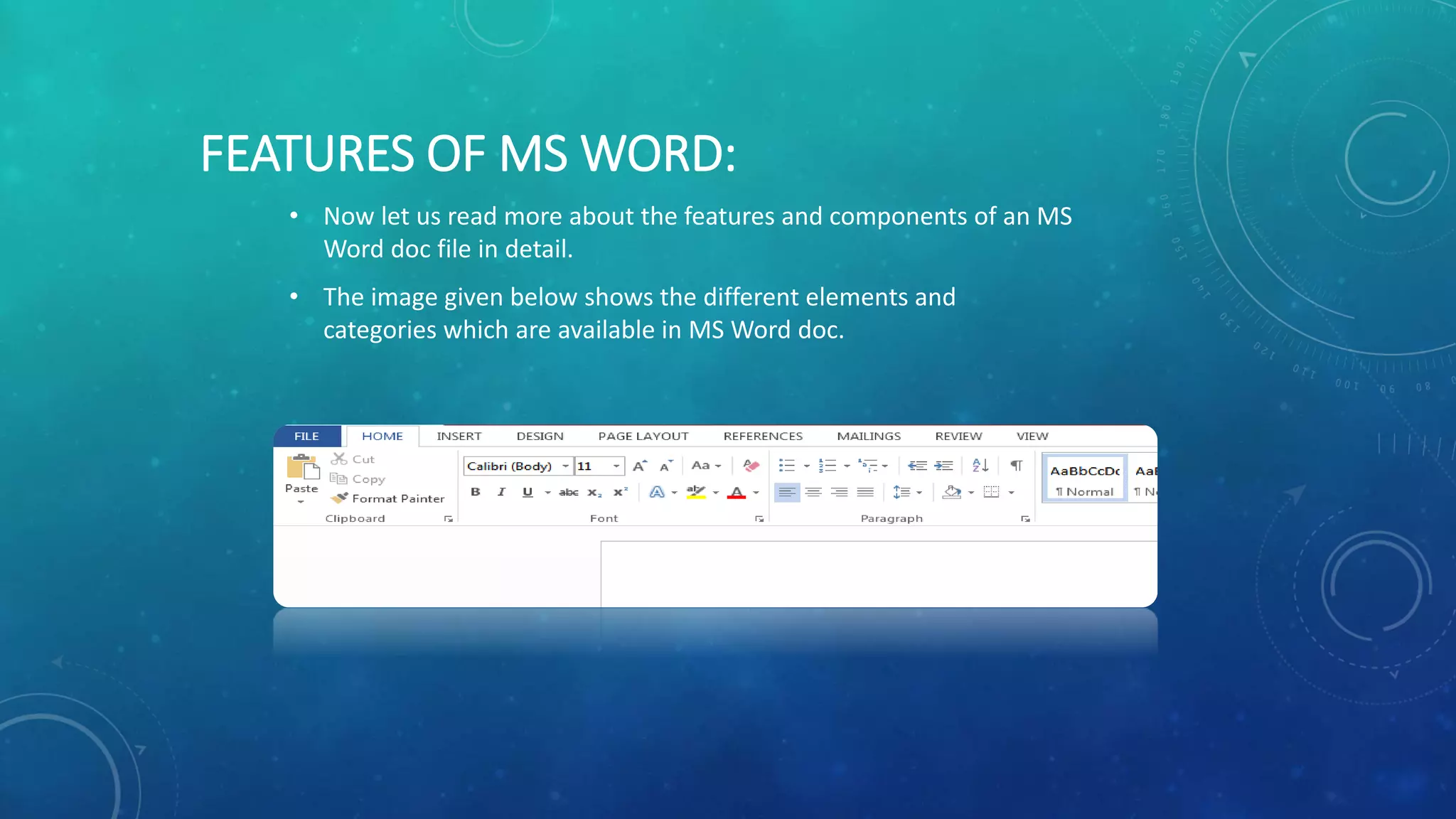 FEATURES OF MS WORD:
• Now let us read more about the features and components of an MS
Word doc file in detail.
• The image given below shows the different elements and
categories which are available in MS Word doc.
 