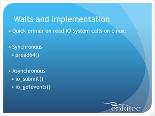 Waits and implementation
• Quick primer on read IO System calls on Linux:
!

• Synchronous
• pread64()
!

• Asynchronous
• io_submit()
• io_getevents()

!52

 