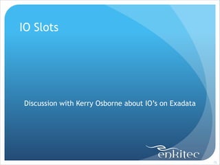 IO Slots
!
!
!
!

Discussion with Kerry Osborne about IO’s on Exadata

!72

 
